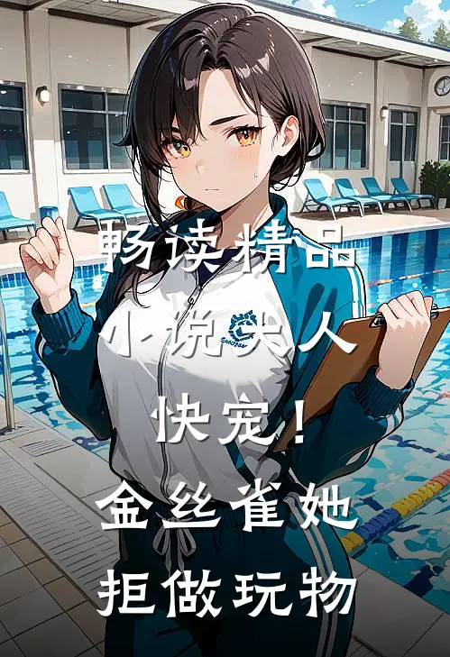 畅读精品小说大人快宠！金丝雀她拒做玩物