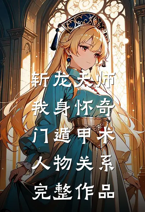 斩龙天师:我身怀奇门遁甲术人物关系完整作品