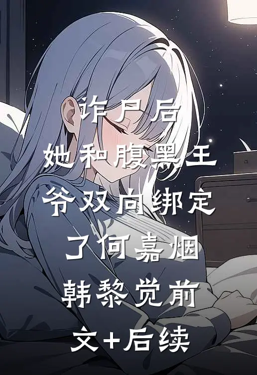 诈尸后，她和腹黑王爷双向绑定了何嘉烟韩黎觉前文+后续