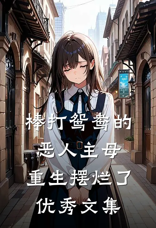 棒打鸳鸯的恶人主母，重生摆烂了优秀文集