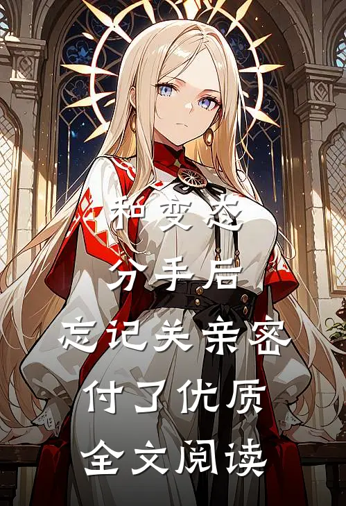 和变态分手后，忘记关亲密付了优质全文阅读