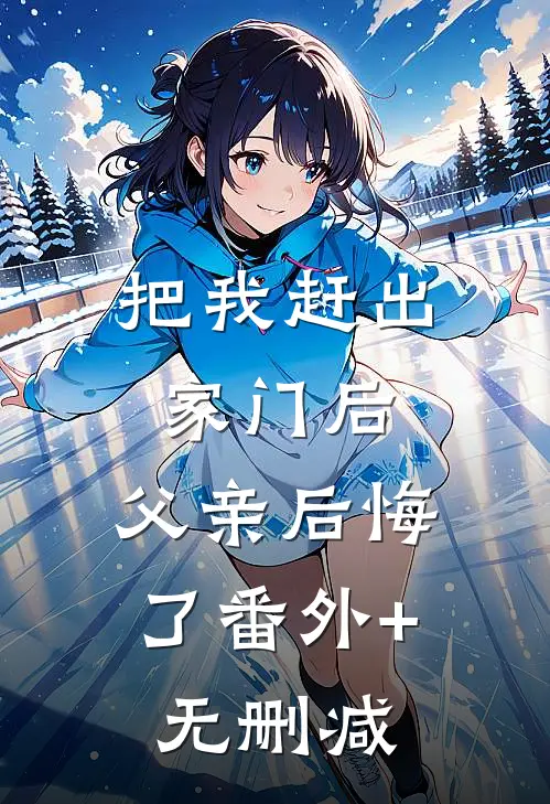 把我赶出家门后，父亲后悔了番外+无删减