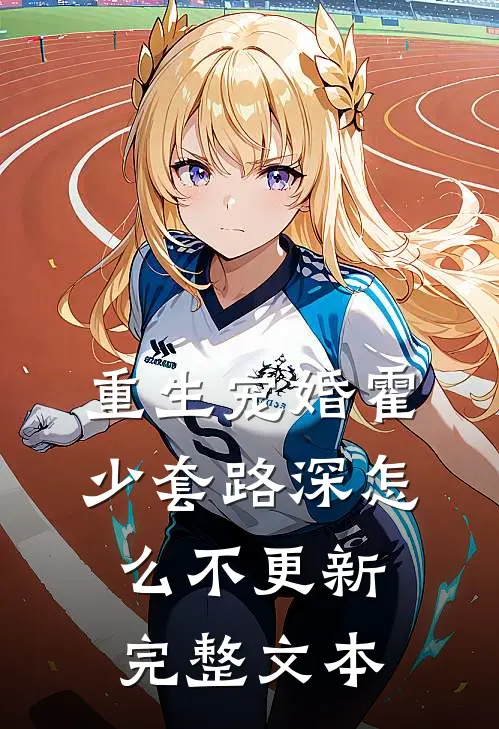 重生宠婚霍少套路深怎么不更新完整文本
