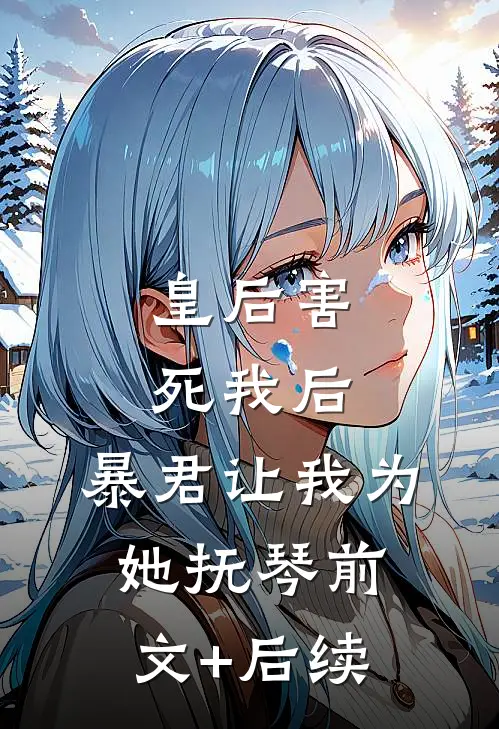 皇后害死我后，暴君让我为她抚琴前文+后续