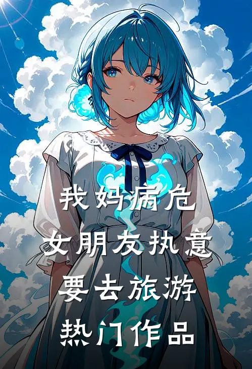 我妈病危，女朋友执意要去旅游热门作品