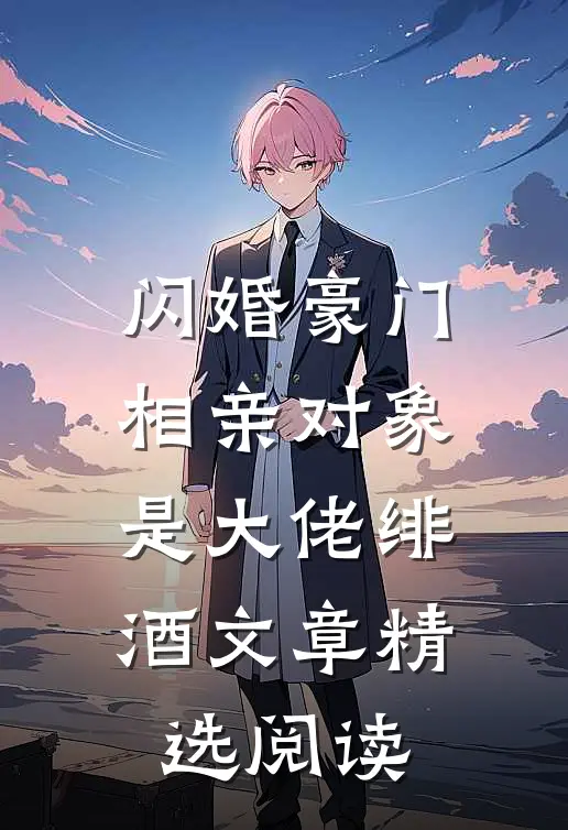 闪婚豪门相亲对象是大佬绯酒文章精选阅读