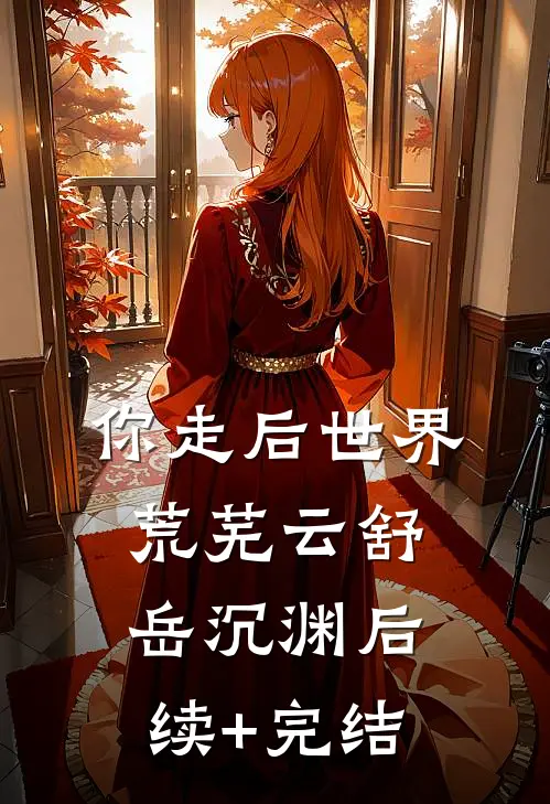 你走后世界荒芜云舒岳沉渊后续+完结