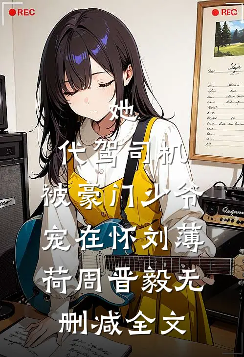 她，代驾司机，被豪门少爷宠在怀刘薄荷周晋毅无删减全文