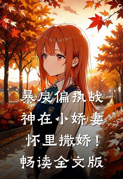 暴戾偏执战神在小娇妻怀里撒娇！畅读全文版