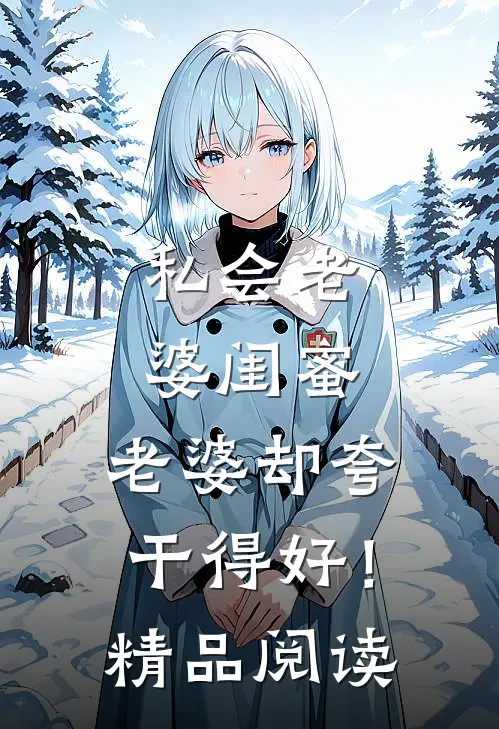 私会老婆闺蜜，老婆却夸干得好！精品阅读