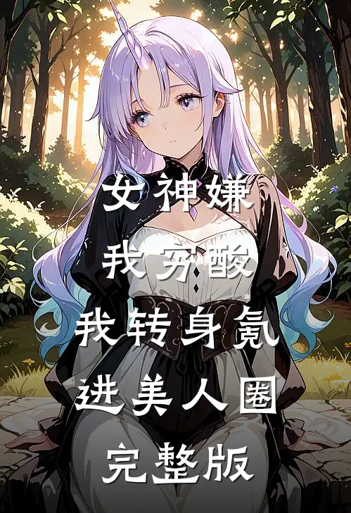 女神嫌我穷酸，我转身氪进美人圈完整版