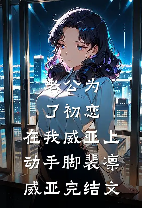 老公为了初恋，在我威亚上动手脚裴凛威亚完结文