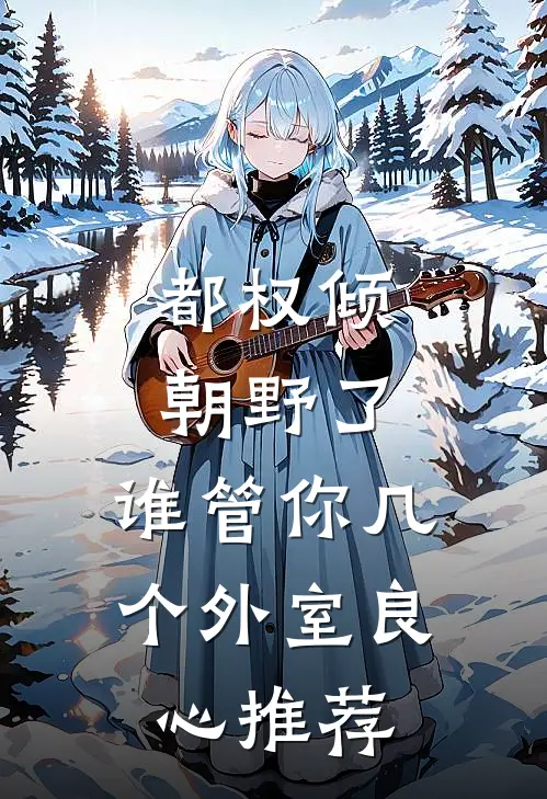 都权倾朝野了，谁管你几个外室良心推荐