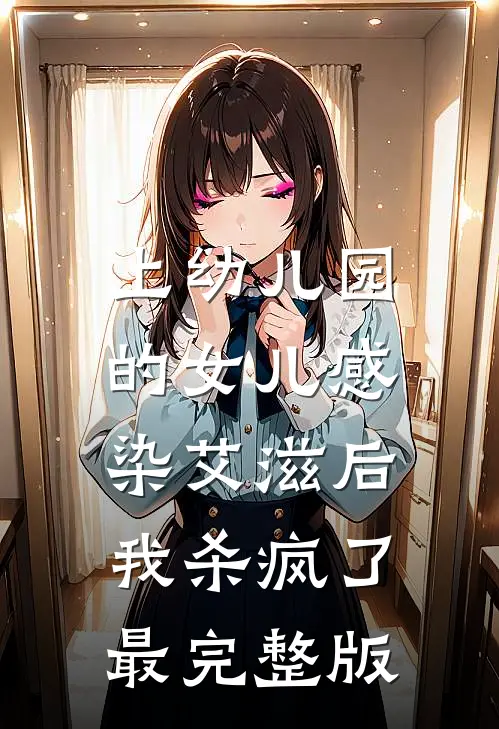 上幼儿园的女儿感染艾滋后，我杀疯了最完整版