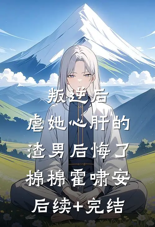 叛逆后，虐她心肝的渣男后悔了棉棉霍啸安后续+完结