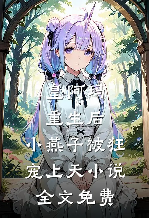 皇阿玛重生后，小燕子被狂宠上天小说全文免费