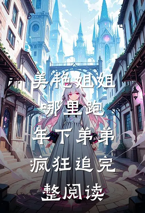 美艳姐姐哪里跑，年下弟弟疯狂追完整阅读