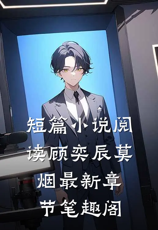 短篇小说阅读顾奕辰莫烟最新章节笔趣阁