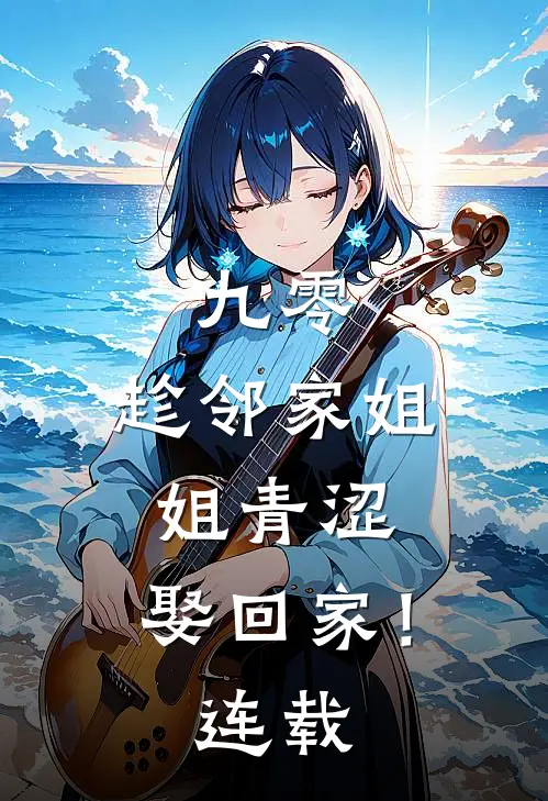 九零：趁邻家姐姐青涩，娶回家！连载