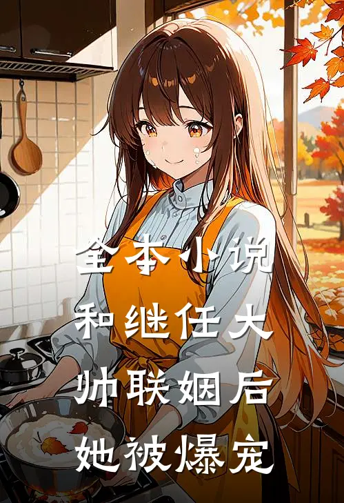 全本小说和继任大帅联姻后，她被爆宠
