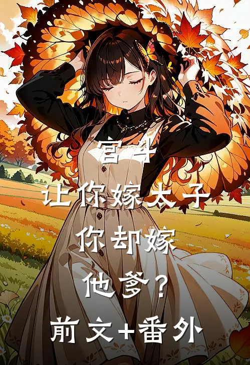 宫斗：让你嫁太子，你却嫁他爹？前文+番外