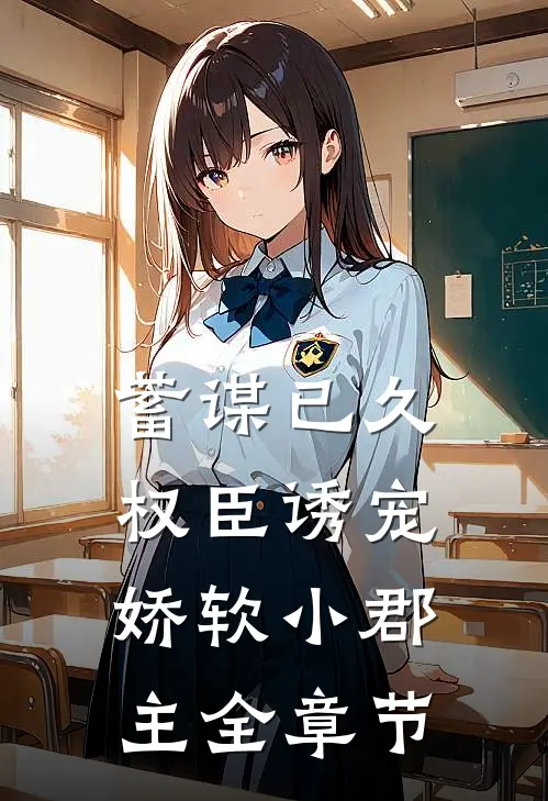 蓄谋已久：权臣诱宠娇软小郡主全章节