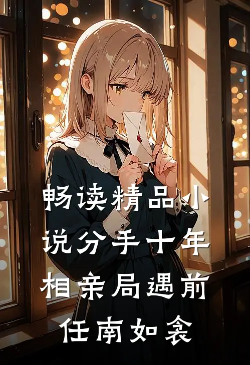 畅读精品小说分手十年相亲局遇前任南如衾