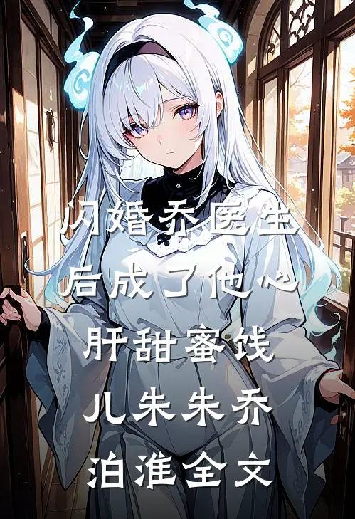 闪婚乔医生后成了他心肝甜蜜饯儿朱朱乔泊淮全文