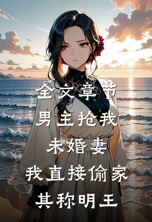 全文章节男主抢我未婚妻,我直接偷家 其称明王
