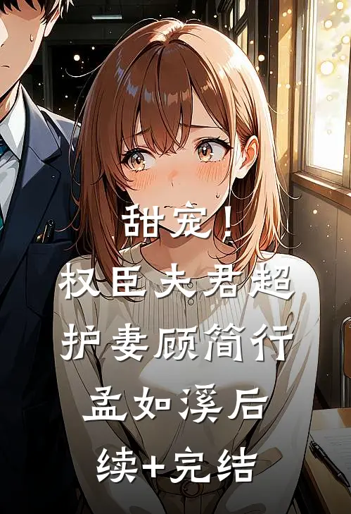 甜宠！权臣夫君超护妻顾简行孟如溪后续+完结
