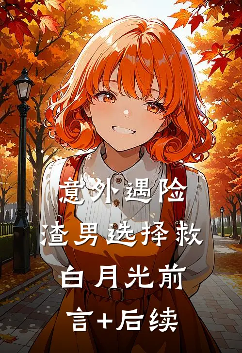 意外遇险，渣男选择救白月光前言+后续