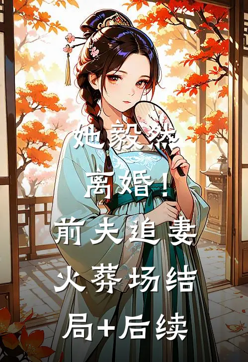 她毅然离婚！前夫追妻火葬场结局+后续