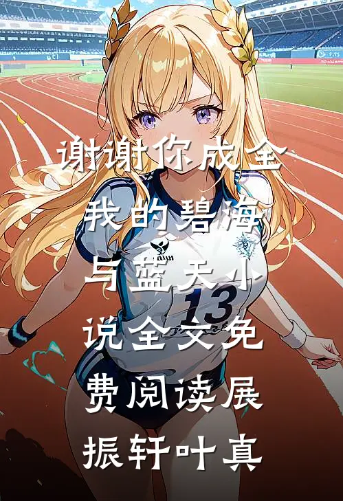 谢谢你成全我的碧海与蓝天小说全文免费阅读展振轩叶真