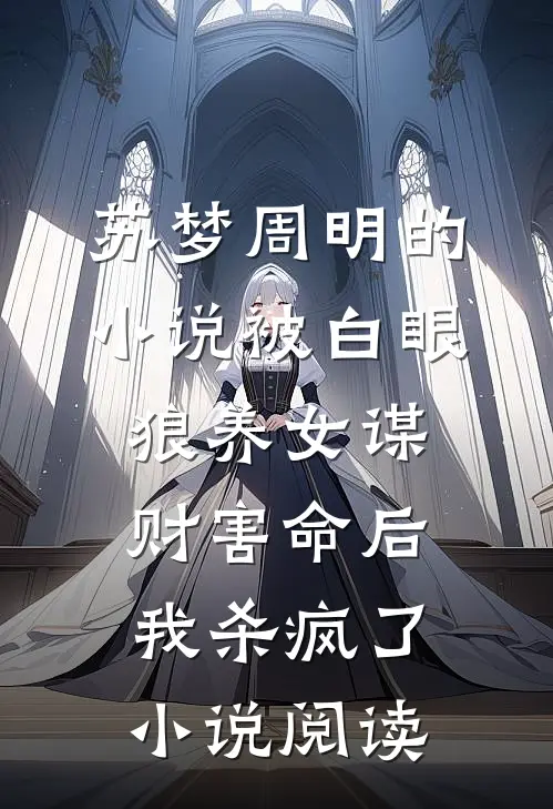 苏梦周明的小说被白眼狼养女谋财害命后我杀疯了小说阅读
