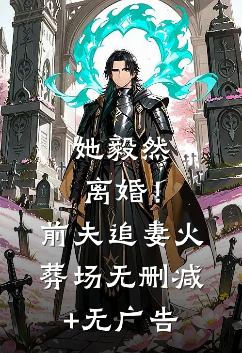 她毅然离婚！前夫追妻火葬场无删减+无广告