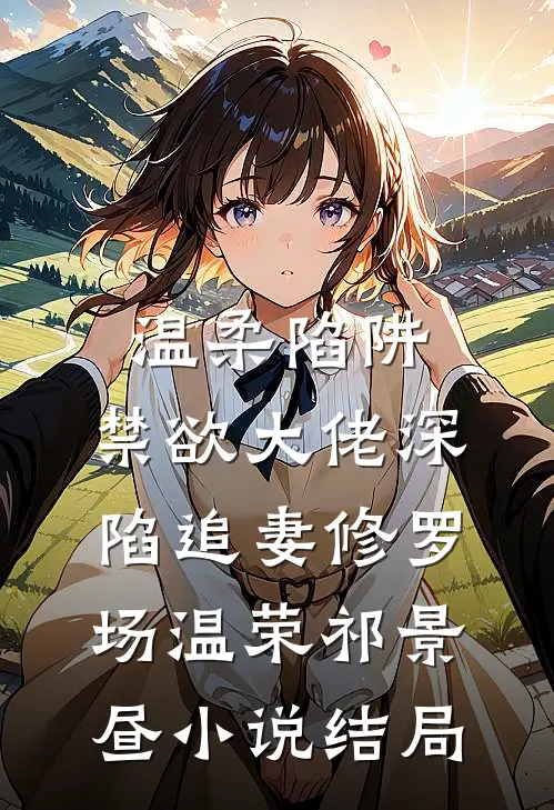 温柔陷阱：禁欲大佬深陷追妻修罗场温荣祁景昼小说结局