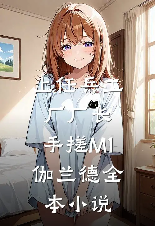上任兵工厂厂长，手搓M1伽兰德全本小说