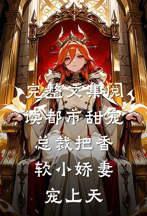 完整文集阅读都市甜宠：总裁把香软小娇妻宠上天