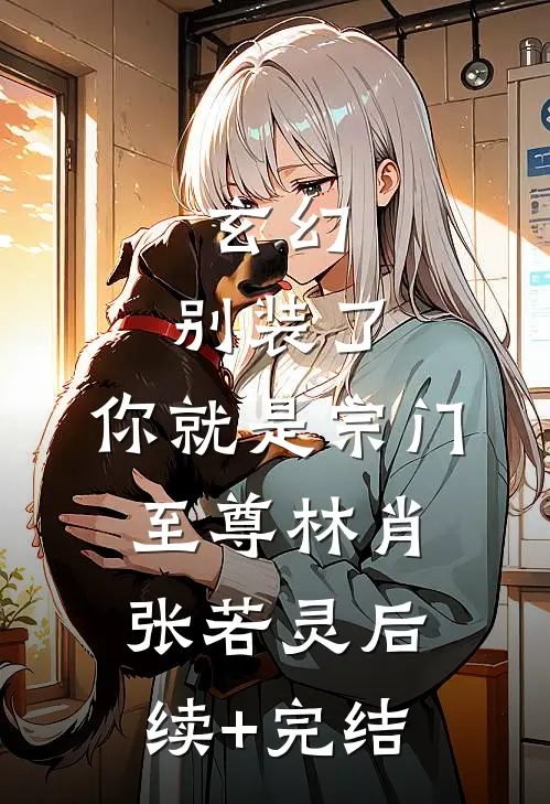 玄幻：别装了，你就是宗门至尊林肖张若灵后续+完结