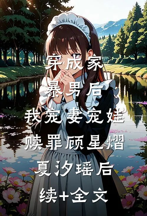 穿成家暴男后，我宠妻宠娃赎罪顾星熠夏汐瑶后续+全文