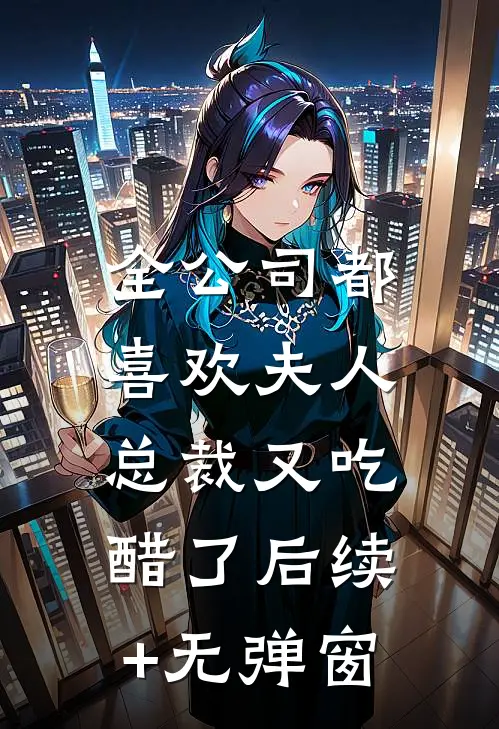 全公司都喜欢夫人，总裁又吃醋了后续+无弹窗