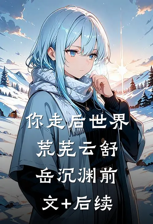 你走后世界荒芜云舒岳沉渊前文+后续