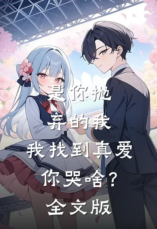 是你抛弃的我，我找到真爱你哭啥？全文版