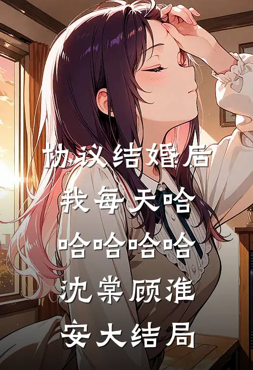 协议结婚后，我每天哈哈哈哈哈沈棠顾淮安大结局