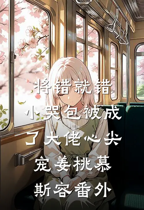 将错就错：小哭包被成了大佬心尖宠姜桃慕斯容 番外