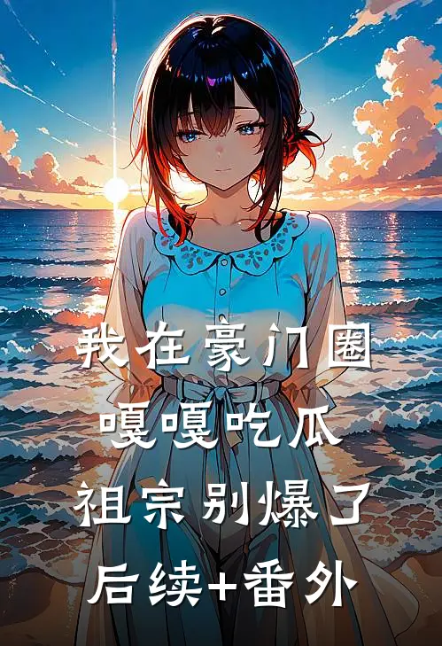 我在豪门圈嘎嘎吃瓜，祖宗别爆了后续+番外