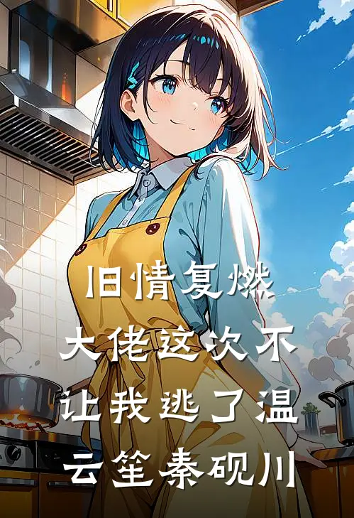 旧情复燃，大佬这次不让我逃了温云笙秦砚川