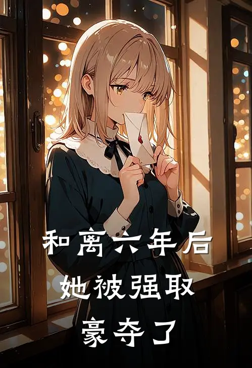 和离六年后，她被强取豪夺了