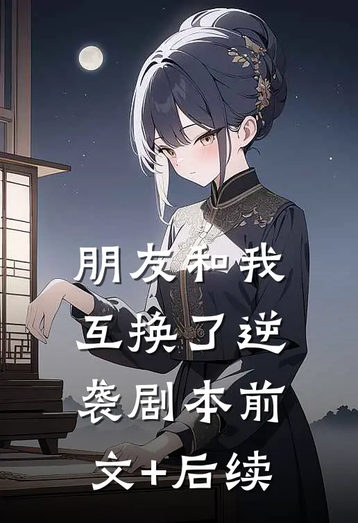 朋友和我互换了逆袭剧本前文+后续