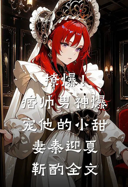 撩爆！痞帅男神爆宠他的小甜妻秦迎夏靳酌全文